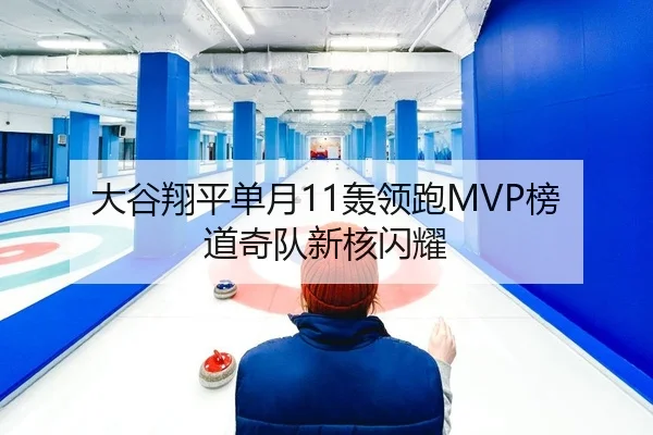 大谷翔平单月11轰领跑MVP榜 道奇队新核闪耀
